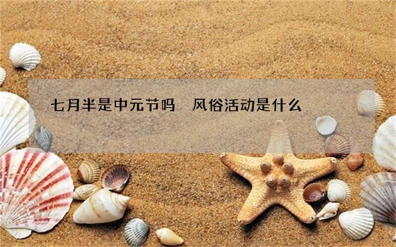七月半是中元节吗 风俗活动是什么